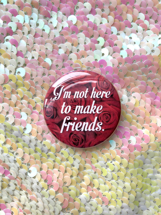 I’m Not Here To Make Friends Button